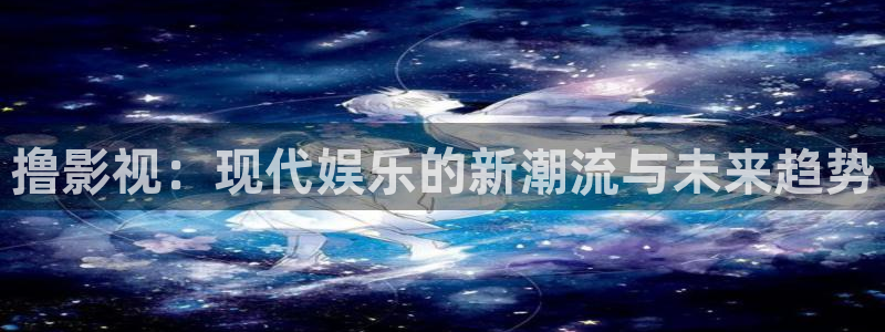 好看影院大全：撸影视：现代娱乐的新潮流与未来趋势