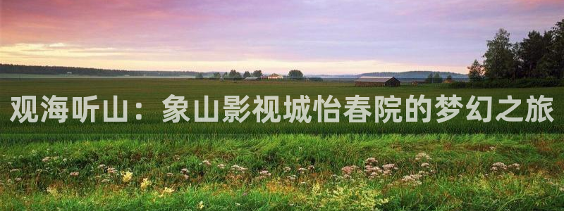好看影院大全：观海听山：象山影视城怡春院的梦幻之旅