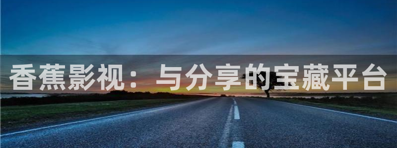 四虎好看影院：香蕉影视：与分享的宝藏平台