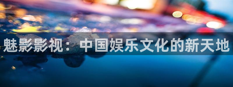四虎好看影院：魅影影视：中国娱乐文化的新天地