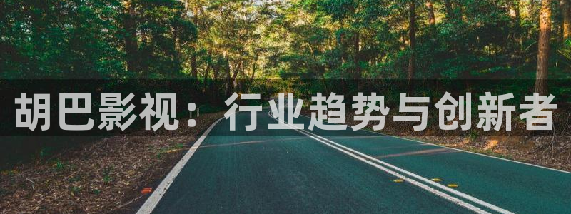 好看影院大全：胡巴影视：行业趋势与创新者